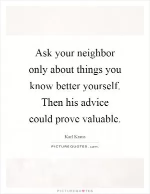 Ask your neighbor only about things you know better yourself. Then his advice could prove valuable Picture Quote #1