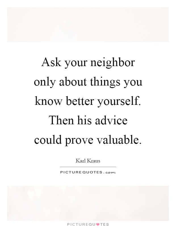 Ask your neighbor only about things you know better yourself. Then his advice could prove valuable Picture Quote #1