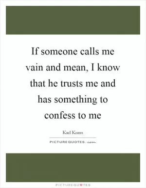 If someone calls me vain and mean, I know that he trusts me and has something to confess to me Picture Quote #1