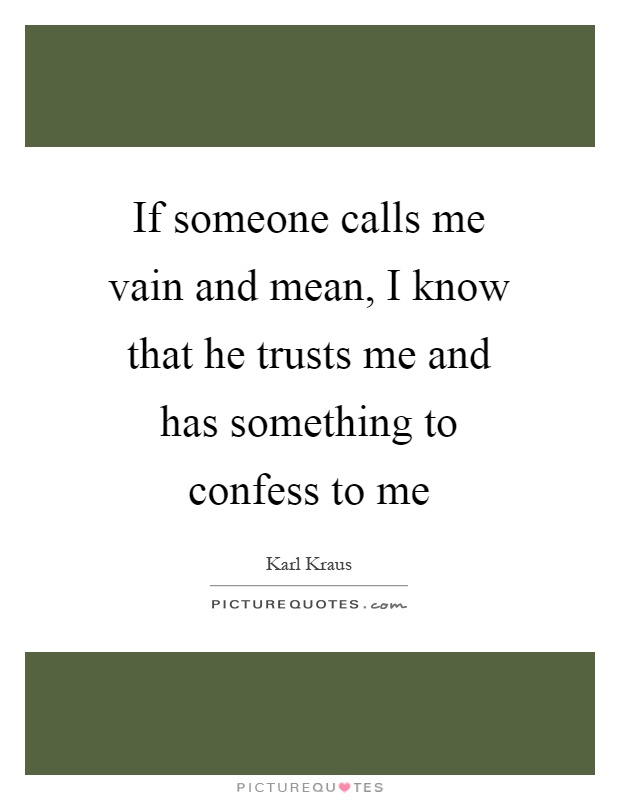 If someone calls me vain and mean, I know that he trusts me and has something to confess to me Picture Quote #1