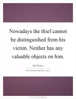 Nowadays the thief cannot be distinguished from his victim. Neither has any valuable objects on him Picture Quote #1