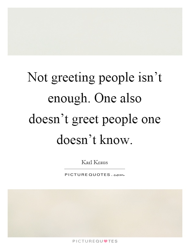 Not greeting people isn't enough. One also doesn't greet people one doesn't know Picture Quote #1