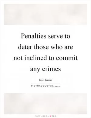 Penalties serve to deter those who are not inclined to commit any crimes Picture Quote #1