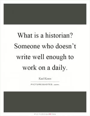 What is a historian? Someone who doesn’t write well enough to work on a daily Picture Quote #1