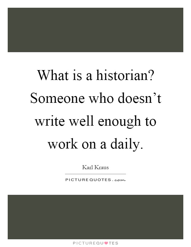 What is a historian? Someone who doesn't write well enough to work on a daily Picture Quote #1