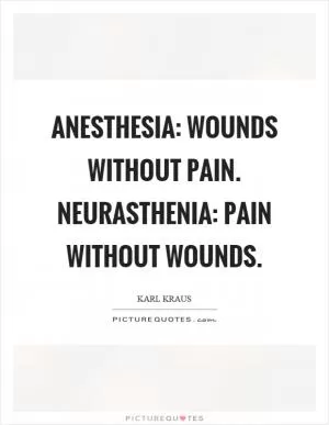 Anesthesia: wounds without pain. Neurasthenia: pain without wounds Picture Quote #1