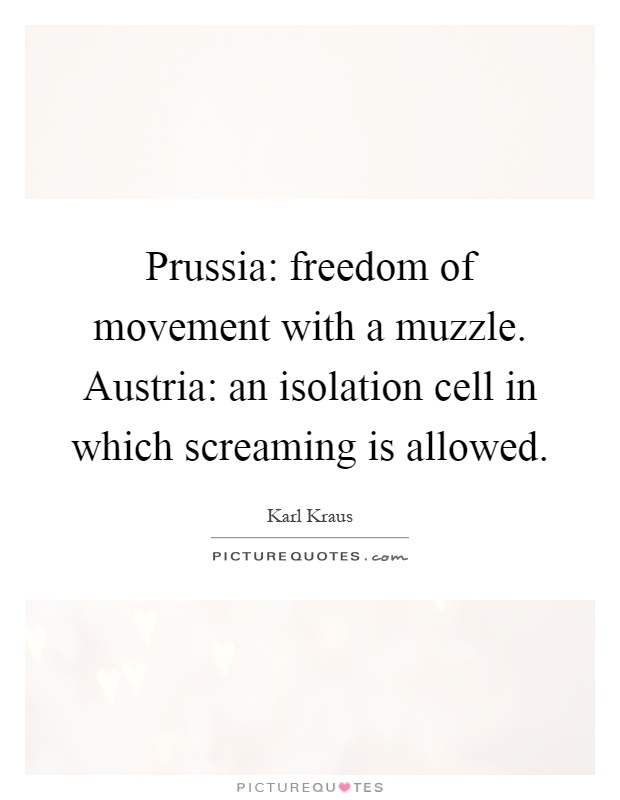 Prussia: freedom of movement with a muzzle. Austria: an isolation cell in which screaming is allowed Picture Quote #1