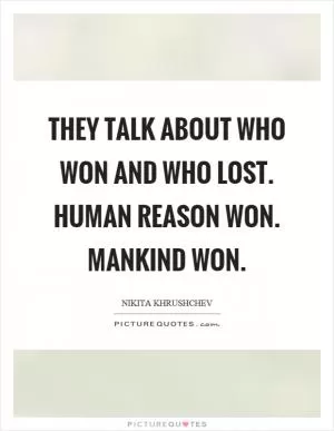 They talk about who won and who lost. Human reason won. Mankind won Picture Quote #1