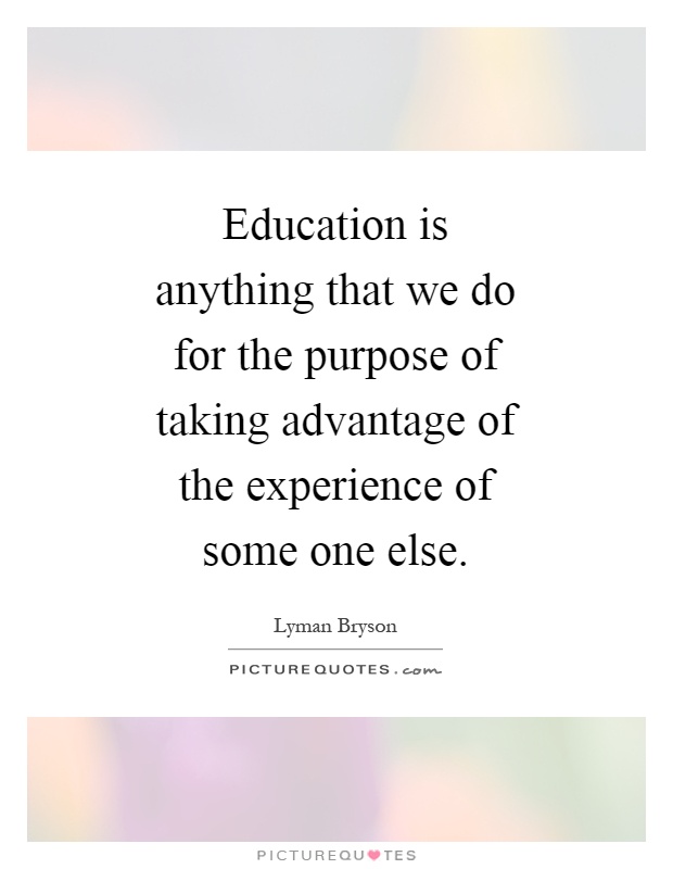 Education is anything that we do for the purpose of taking advantage of the experience of some one else Picture Quote #1
