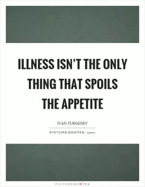 Illness isn’t the only thing that spoils the appetite Picture Quote #1