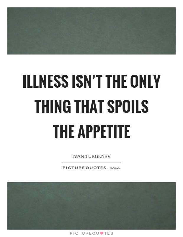 Illness isn't the only thing that spoils the appetite Picture Quote #1