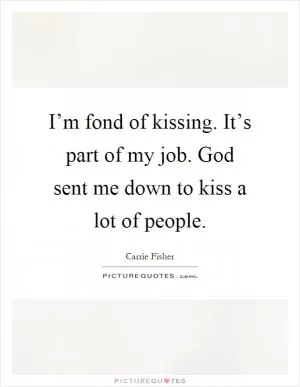 I’m fond of kissing. It’s part of my job. God sent me down to kiss a lot of people Picture Quote #1