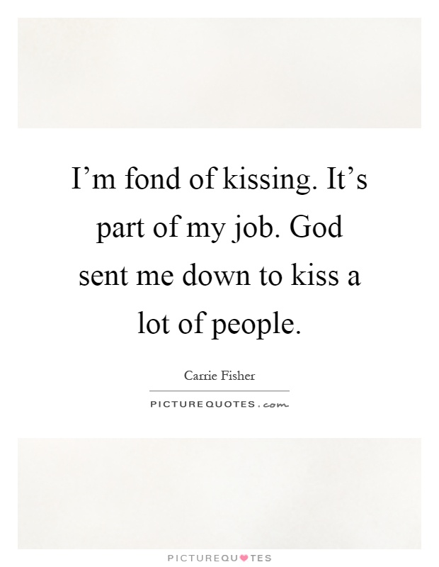 I'm fond of kissing. It's part of my job. God sent me down to kiss a lot of people Picture Quote #1