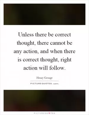 Unless there be correct thought, there cannot be any action, and when there is correct thought, right action will follow Picture Quote #1
