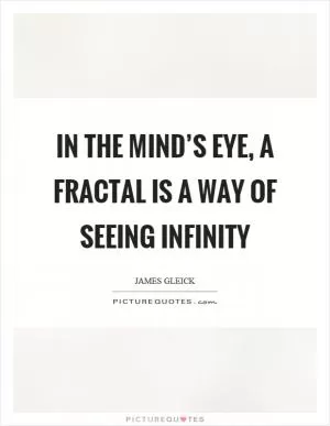 In the mind’s eye, a fractal is a way of seeing infinity Picture Quote #1