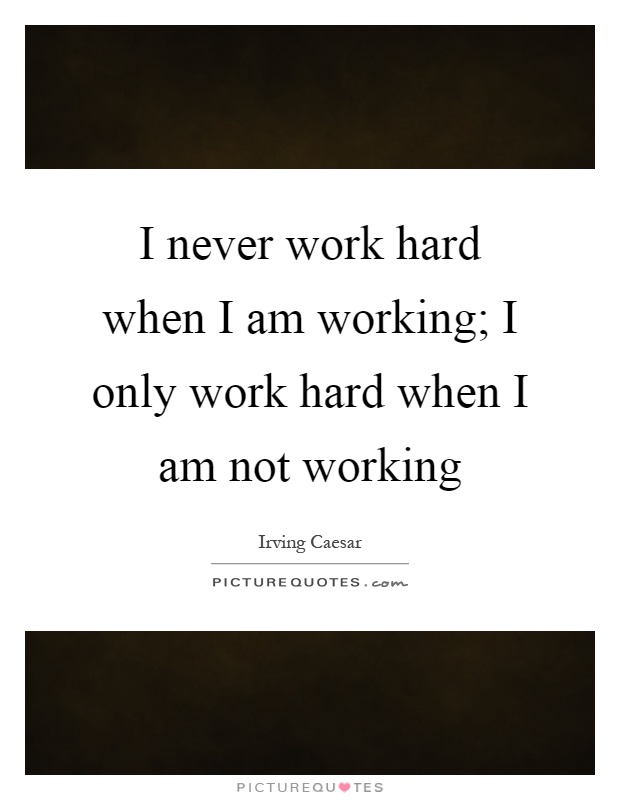 I never work hard when I am working; I only work hard when I am not working Picture Quote #1