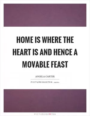 Home is where the heart is and hence a movable feast Picture Quote #1