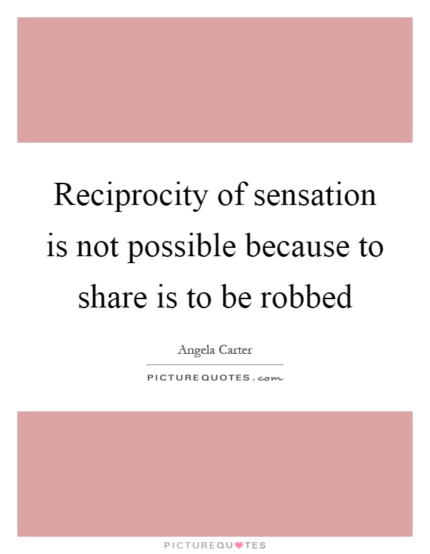 Reciprocity of sensation is not possible because to share is to be robbed Picture Quote #1