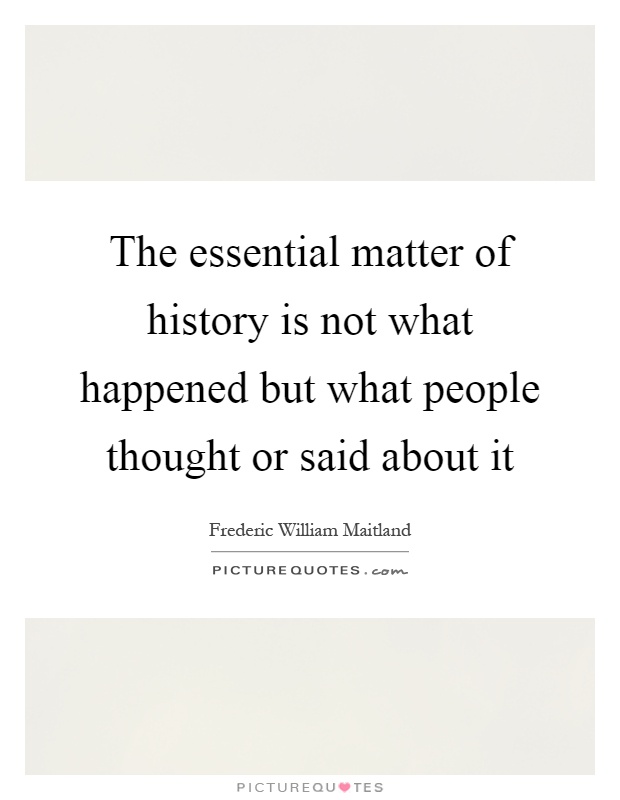 The essential matter of history is not what happened but what people thought or said about it Picture Quote #1