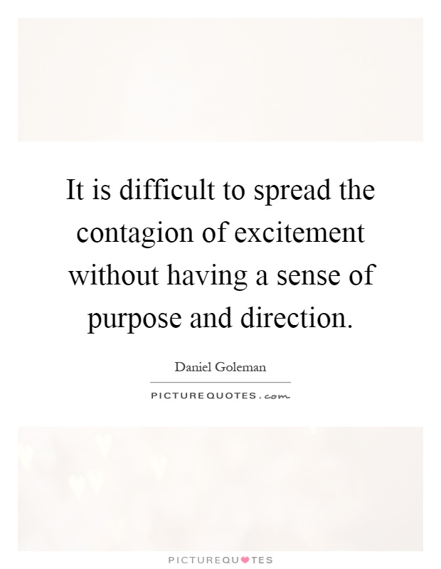 It is difficult to spread the contagion of excitement without having a sense of purpose and direction Picture Quote #1