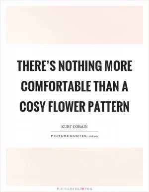There’s nothing more comfortable than a cosy flower pattern Picture Quote #1