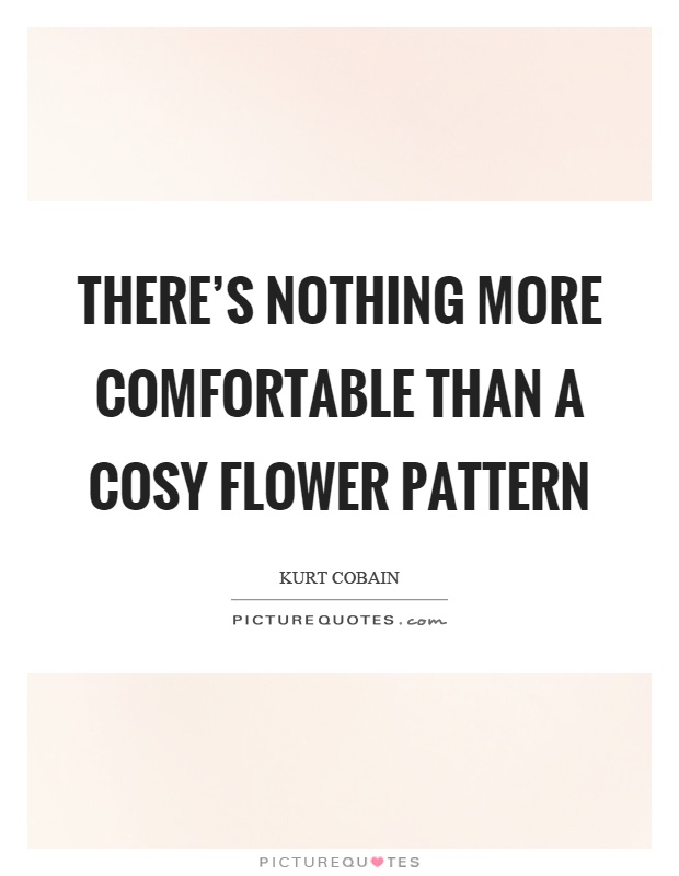 There's nothing more comfortable than a cosy flower pattern Picture Quote #1