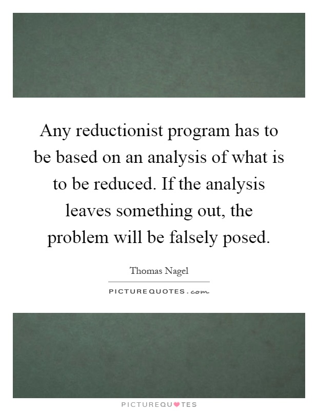 Any reductionist program has to be based on an analysis of what is to be reduced. If the analysis leaves something out, the problem will be falsely posed Picture Quote #1