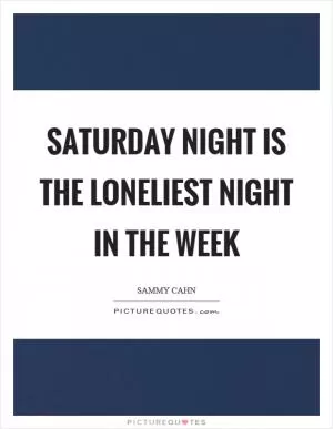 Saturday night is the loneliest night in the week Picture Quote #1