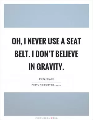 Oh, I never use a seat belt. I don’t believe in gravity Picture Quote #1
