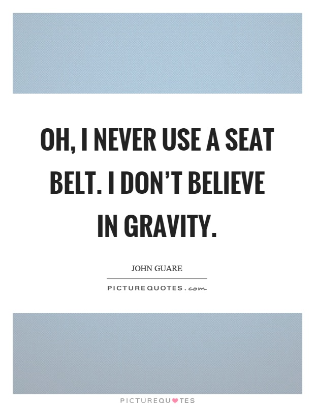 Oh, I never use a seat belt. I don't believe in gravity Picture Quote #1