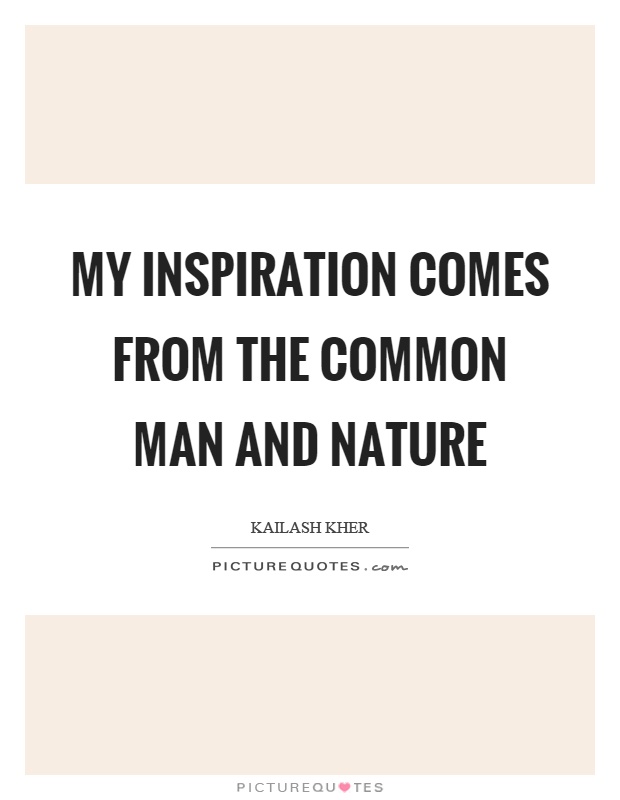 My inspiration comes from the common man and nature Picture Quote #1