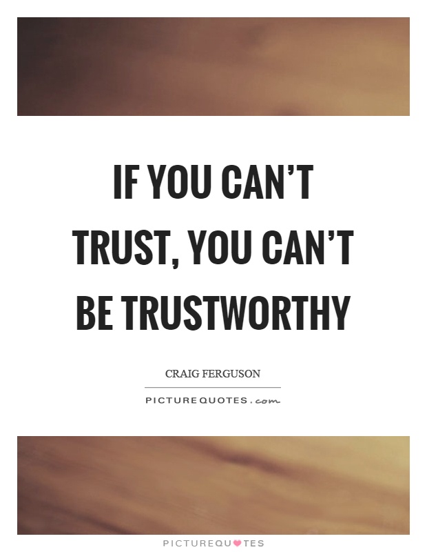 If you can't trust, you can't be trustworthy Picture Quote #1