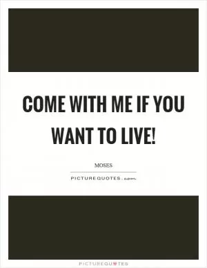 Come with me if you want to live! Picture Quote #1