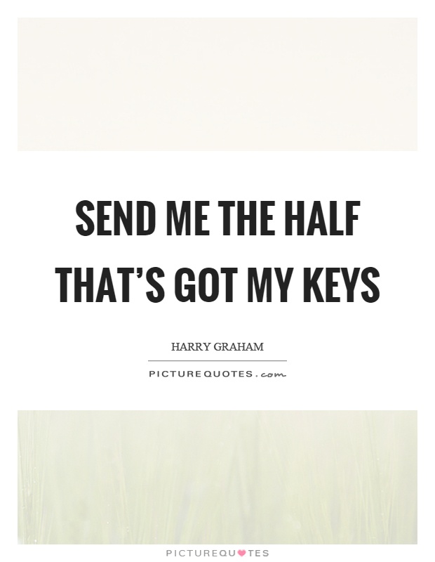 Send me the half that's got my keys Picture Quote #1