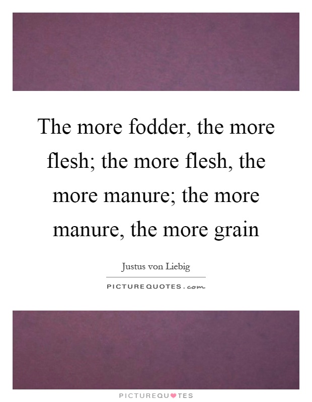 The more fodder, the more flesh; the more flesh, the more manure; the more manure, the more grain Picture Quote #1