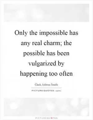 Only the impossible has any real charm; the possible has been vulgarized by happening too often Picture Quote #1