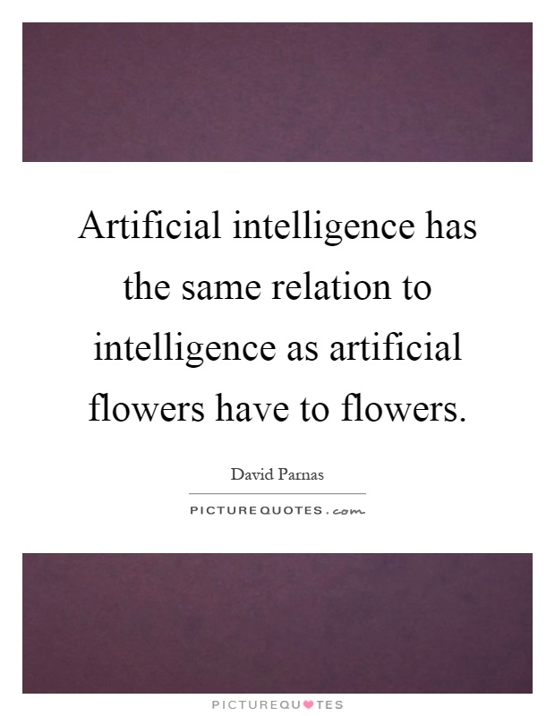 Artificial intelligence has the same relation to intelligence as artificial flowers have to flowers Picture Quote #1