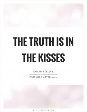 The truth is in the kisses Picture Quote #1