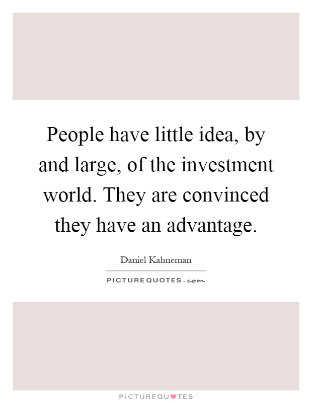 People have little idea, by and large, of the investment world. They are convinced they have an advantage Picture Quote #1