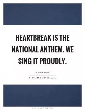 Heartbreak is the national anthem. We sing it proudly Picture Quote #1