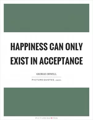 Happiness can only exist in acceptance Picture Quote #1