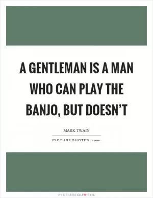A gentleman is a man who can play the banjo, but doesn’t Picture Quote #1