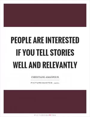 People are interested if you tell stories well and relevantly Picture Quote #1