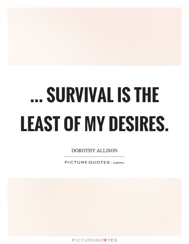 ... survival is the least of my desires Picture Quote #1