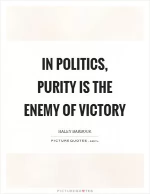 In politics, purity is the enemy of victory Picture Quote #1