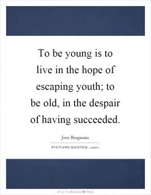 To be young is to live in the hope of escaping youth; to be old, in the despair of having succeeded Picture Quote #1