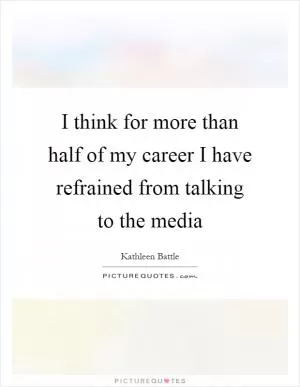 I think for more than half of my career I have refrained from talking to the media Picture Quote #1