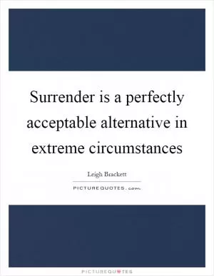 Surrender is a perfectly acceptable alternative in extreme circumstances Picture Quote #1