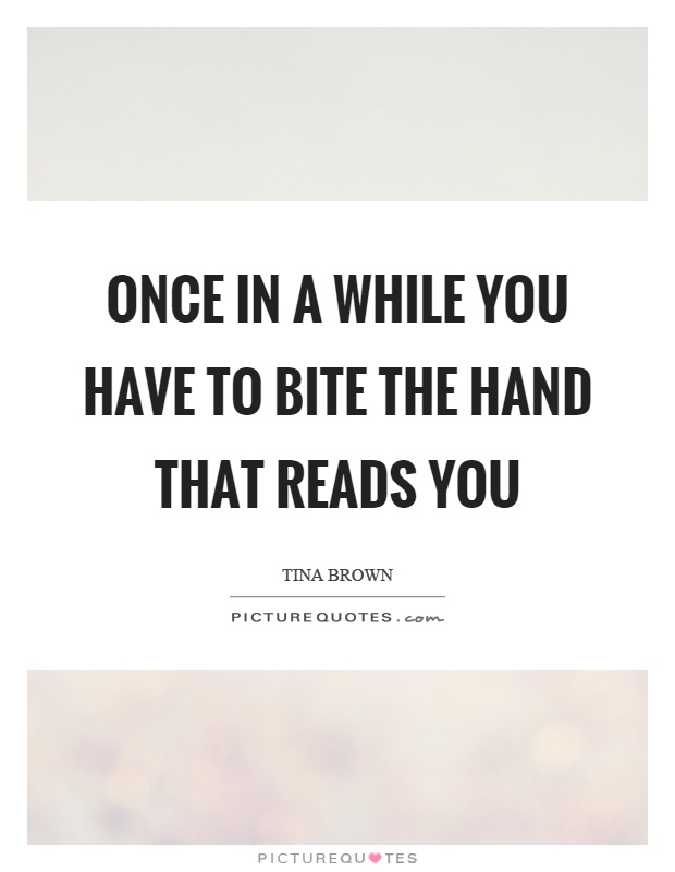 Once in a while you have to bite the hand that reads you Picture Quote #1