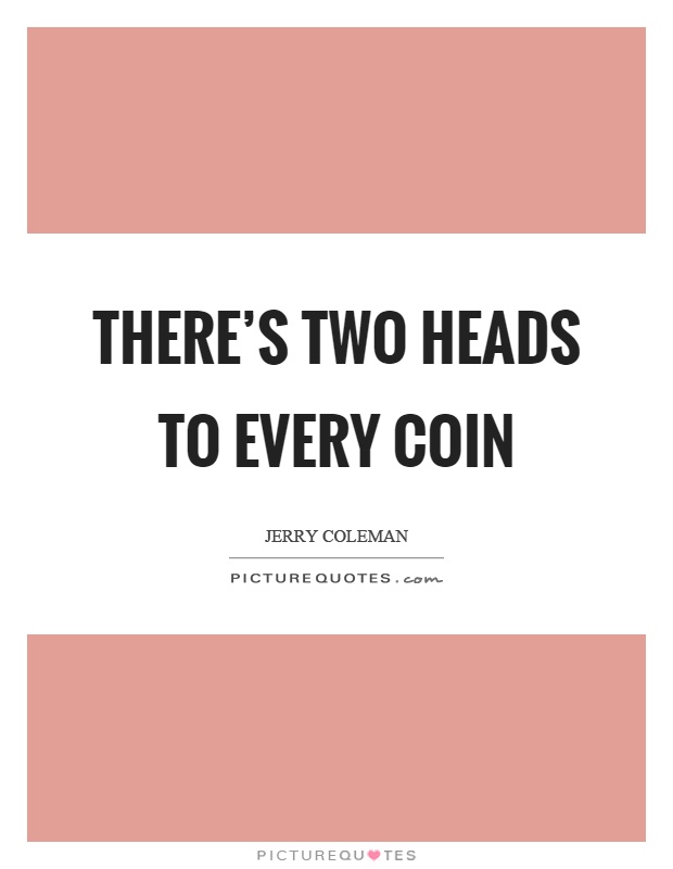 There's two heads to every coin Picture Quote #1